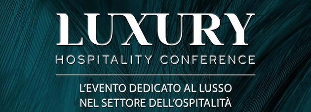  Luxury Hospitality Conference a Milano: idee, esperienze, visioni e nuovi trend